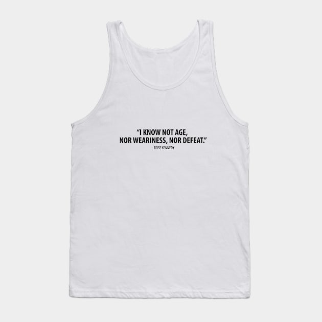 I know not age, nor weariness nor defeat. - Rose Fitzgerald Kennedy Tank Top by Everyday Inspiration